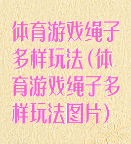 体育游戏绳子多样玩法(体育游戏绳子多样玩法图片)