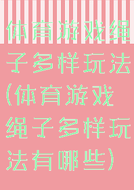 体育游戏绳子多样玩法(体育游戏绳子多样玩法有哪些)