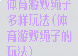 体育游戏绳子多样玩法(体育游戏绳子的玩法)