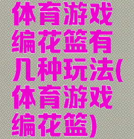 体育游戏编花篮有几种玩法(体育游戏编花篮)