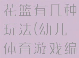 体育游戏编花篮有几种玩法(幼儿体育游戏编花篮)