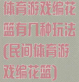 体育游戏编花篮有几种玩法(民间体育游戏编花篮)