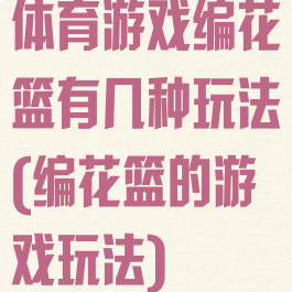 体育游戏编花篮有几种玩法(编花篮的游戏玩法)