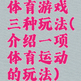 体育游戏三种玩法(介绍一项体育运动的玩法)