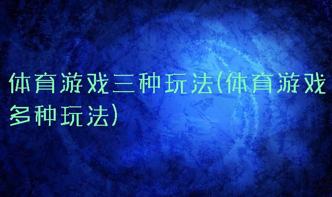 体育游戏三种玩法(体育游戏多种玩法)