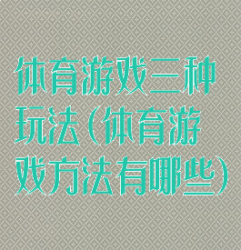 体育游戏三种玩法(体育游戏方法有哪些)