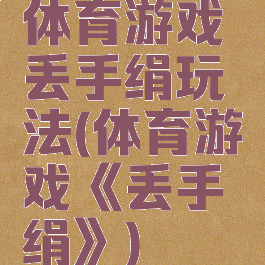 体育游戏丢手绢玩法(体育游戏《丢手绢》)