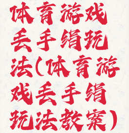 体育游戏丢手绢玩法(体育游戏丢手绢玩法教案)