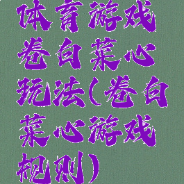 体育游戏卷白菜心玩法(卷白菜心游戏规则)