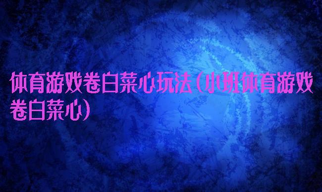 体育游戏卷白菜心玩法(小班体育游戏卷白菜心)