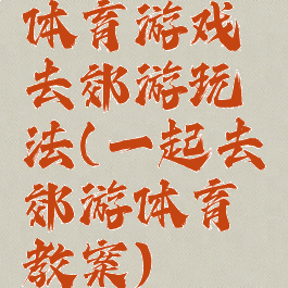 体育游戏去郊游玩法(一起去郊游体育教案)