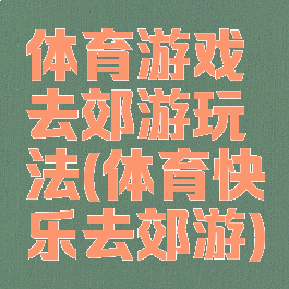 体育游戏去郊游玩法(体育快乐去郊游)