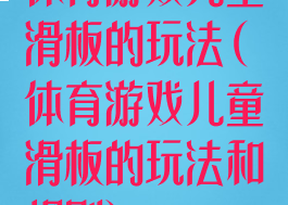 体育游戏儿童滑板的玩法(体育游戏儿童滑板的玩法和规则)