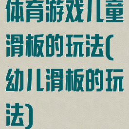 体育游戏儿童滑板的玩法(幼儿滑板的玩法)