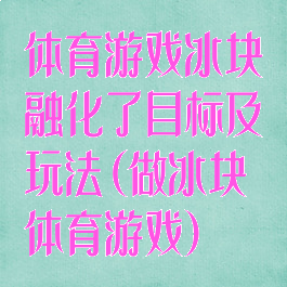 体育游戏冰块融化了目标及玩法(做冰块体育游戏)