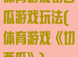 体育游戏切西瓜游戏玩法(体育游戏《切西瓜》)