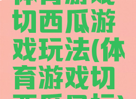 体育游戏切西瓜游戏玩法(体育游戏切西瓜目标)