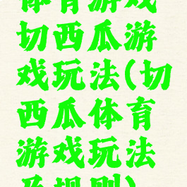 体育游戏切西瓜游戏玩法(切西瓜体育游戏玩法及规则)