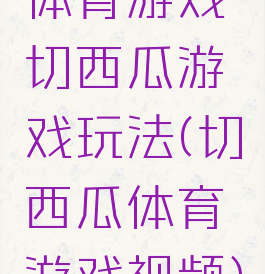 体育游戏切西瓜游戏玩法(切西瓜体育游戏视频)