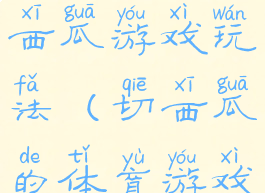 体育游戏切西瓜游戏玩法(切西瓜的体育游戏)