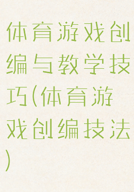 体育游戏创编与教学技巧(体育游戏创编技法)