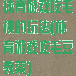 体育游戏吃毛桃的玩法(体育游戏吃毛豆教案)