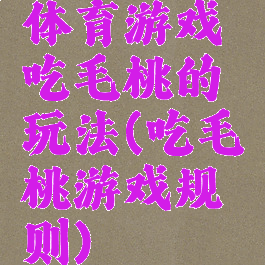 体育游戏吃毛桃的玩法(吃毛桃游戏规则)