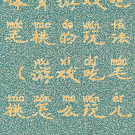 体育游戏吃毛桃的玩法(游戏吃毛桃怎么玩儿)