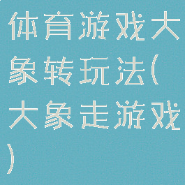 体育游戏大象转玩法(大象走游戏)