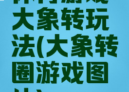 体育游戏大象转玩法(大象转圈游戏图片)