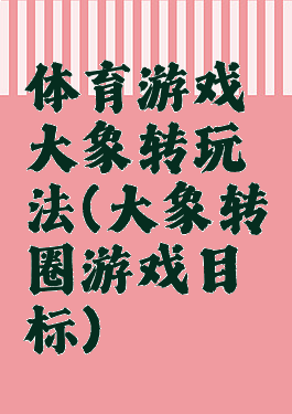 体育游戏大象转玩法(大象转圈游戏目标)