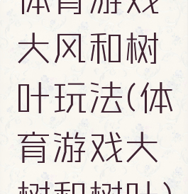 体育游戏大风和树叶玩法(体育游戏大树和树叶)
