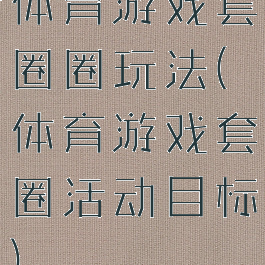 体育游戏套圈圈玩法(体育游戏套圈活动目标)