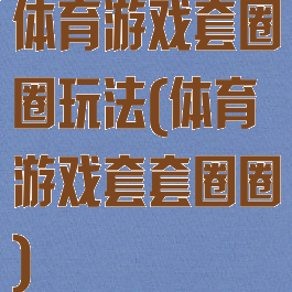体育游戏套圈圈玩法(体育游戏套套圈圈)