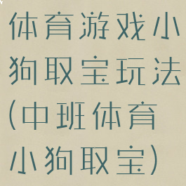 体育游戏小狗取宝玩法(中班体育小狗取宝)