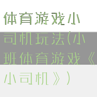 体育游戏小司机玩法(小班体育游戏《小司机》)
