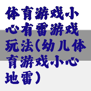 体育游戏小心有雷游戏玩法(幼儿体育游戏小心地雷)