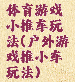 体育游戏小推车玩法(户外游戏推小车玩法)