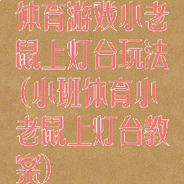 体育游戏小老鼠上灯台玩法(小班体育小老鼠上灯台教案)