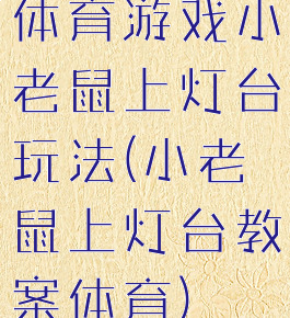 体育游戏小老鼠上灯台玩法(小老鼠上灯台教案体育)