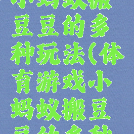 体育游戏小蚂蚁搬豆豆的多种玩法(体育游戏小蚂蚁搬豆豆的多种玩法)