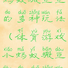 体育游戏小蚂蚁搬豆豆的多种玩法(体育游戏小蚂蚁搬豆豆的多种玩法视频)