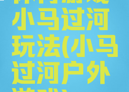 体育游戏小马过河玩法(小马过河户外游戏)