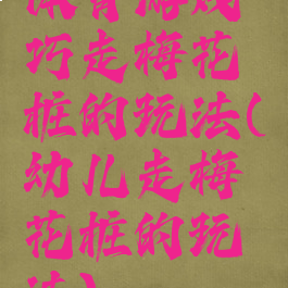 体育游戏巧走梅花桩的玩法(幼儿走梅花桩的玩法)