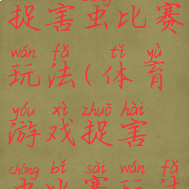 体育游戏捉害虫比赛玩法(体育游戏捉害虫比赛玩法有哪些)