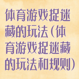 体育游戏捉迷藏的玩法(体育游戏捉迷藏的玩法和规则)
