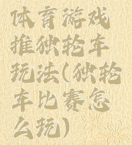 体育游戏推独轮车玩法(独轮车比赛怎么玩)