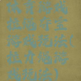 体育游戏拉绳夺宝游戏玩法(拉力绳游戏玩法)