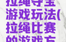 体育游戏拉绳夺宝游戏玩法(拉绳比赛的游戏方法)