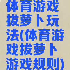 体育游戏拔萝卜玩法(体育游戏拔萝卜游戏规则)